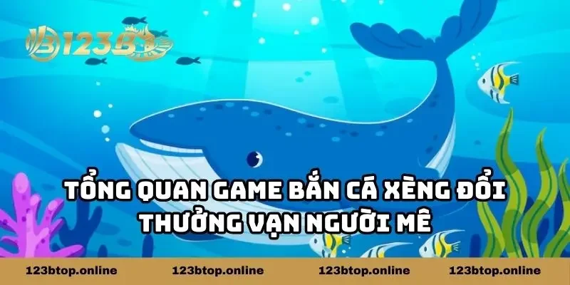 Tổng quan game bắn cá xèng đổi thưởng vạn người mê