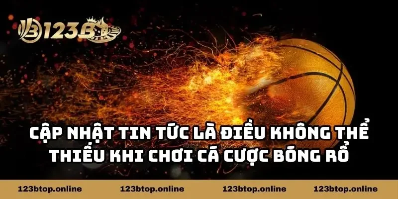 Cập nhật tin tức là điều không thể thiếu khi chơi cá cược bóng rổ