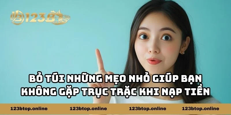 Bỏ túi những mẹo nhỏ giúp bạn không gặp trục trặc khi nạp tiền