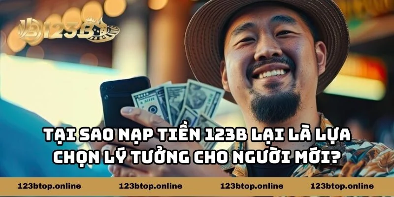 Tại sao nạp tiền 123b lại là lựa chọn lý tưởng cho người mới?
