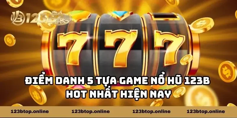 Điểm danh 5 tựa game nổ hũ 123b hot nhất hiện nay