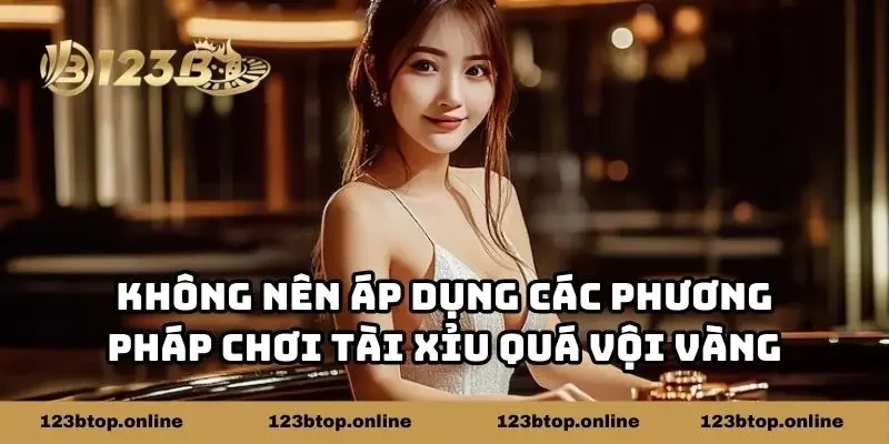 Không nên áp dụng các phương pháp chơi tài xỉu quá vội vàng