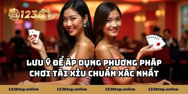 Lưu ý để áp dụng phương pháp chơi tài xỉu chuẩn xác nhất