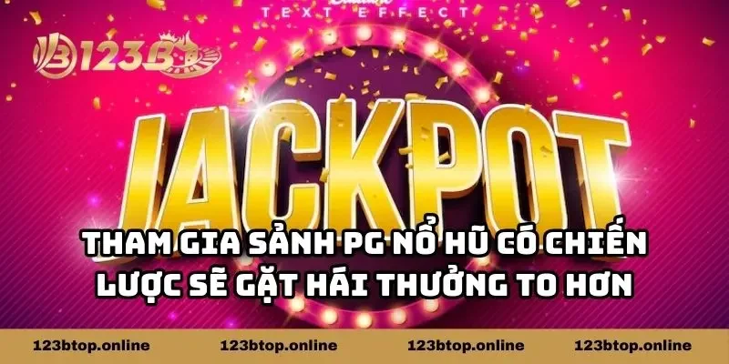 Tham gia sảnh PG nổ hũ có chiến lược sẽ gặt hái thưởng to hơn
