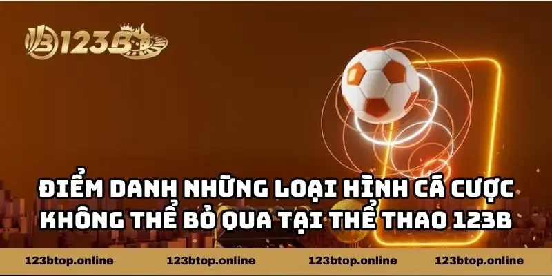 Điểm danh những loại hình cá cược không thể bỏ qua tại thể thao 123b